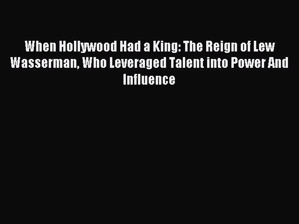 Read When Hollywood Had a King: The Reign of Lew Wasserman Who Leveraged Talent into Power