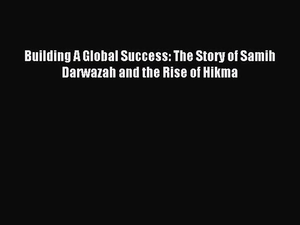 Read Building A Global Success: The Story of Samih Darwazah and the Rise of Hikma Ebook Free