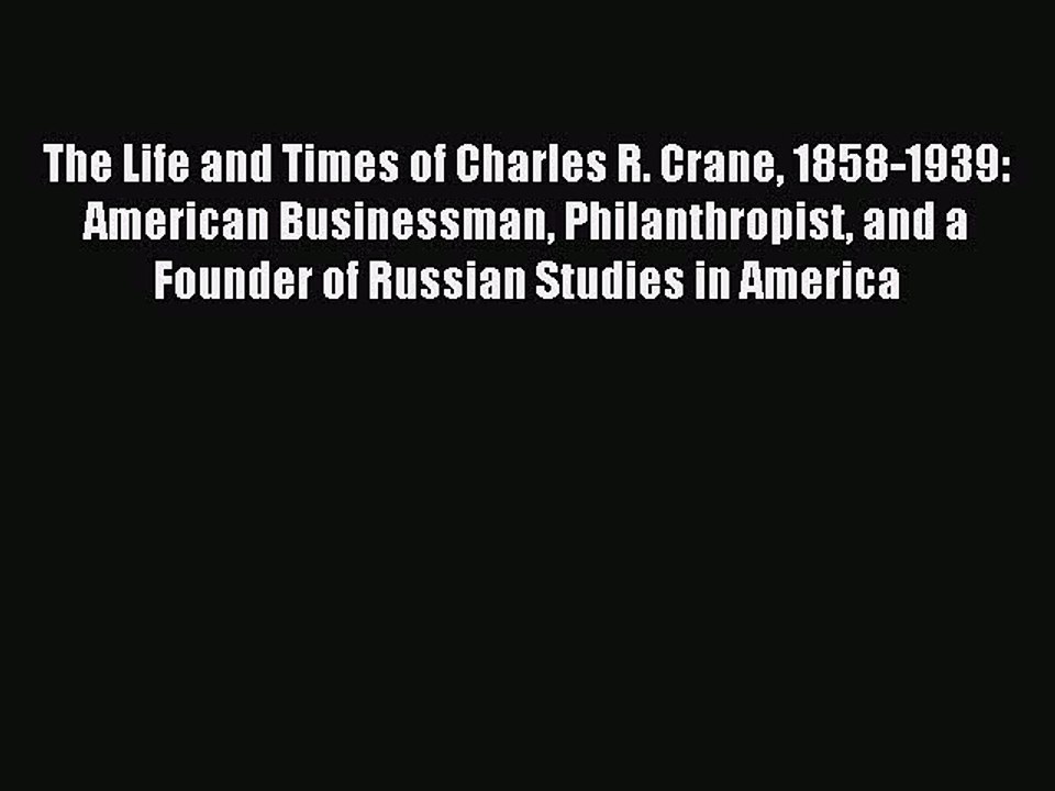 Read The Life and Times of Charles R. Crane 1858-1939: American Businessman Philanthropist