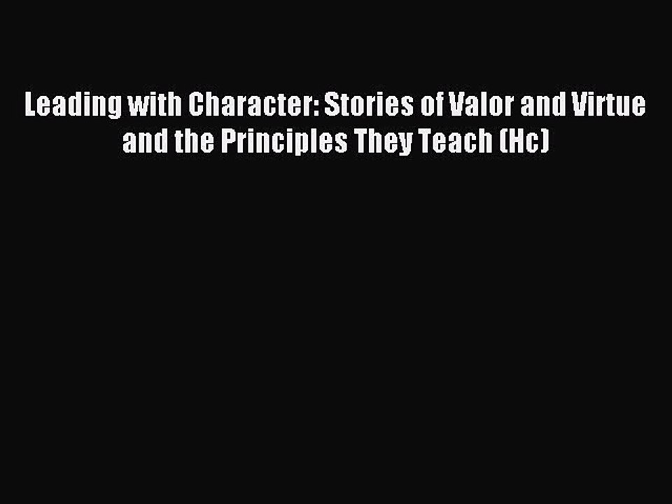 Read Leading with Character: Stories of Valor and Virtue and the Principles They Teach (Hc)