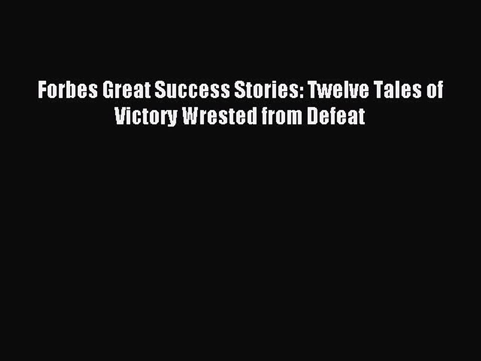 Read Forbes Great Success Stories: Twelve Tales of Victory Wrested from Defeat PDF Online