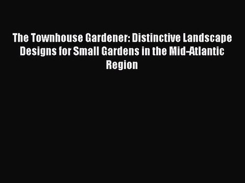 Read The Townhouse Gardener: Distinctive Landscape Designs for Small Gardens in the Mid-Atlantic