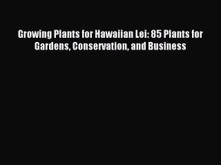 Read Growing Plants for Hawaiian Lei: 85 Plants for Gardens Conservation and Business Ebook