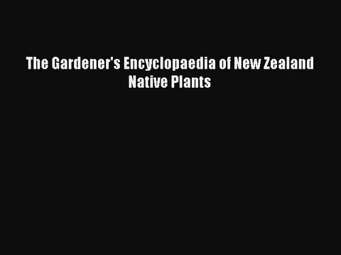 Read The Gardener's Encyclopaedia of New Zealand Native Plants Ebook Free