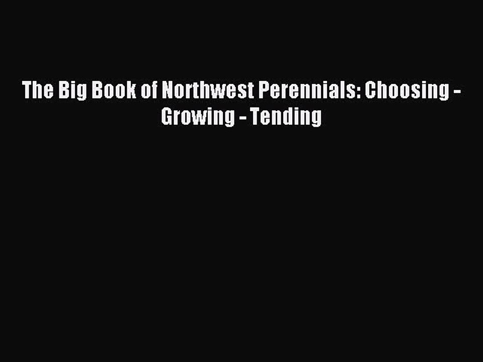 Read The Big Book of Northwest Perennials: Choosing - Growing - Tending Ebook Free