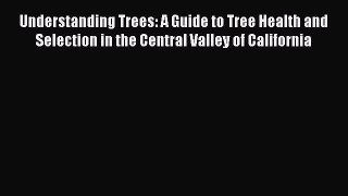 Read Understanding Trees: A Guide to Tree Health and Selection in the Central Valley of California