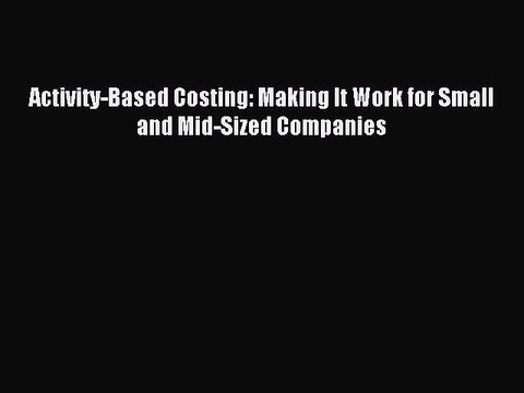 Read Activity-Based Costing: Making It Work for Small and Mid-Sized Companies Ebook Free