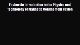 Read Fusion: An Introduction to the Physics and Technology of Magnetic Confinement Fusion Ebook