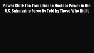 Read Power Shift: The Transition to Nuclear Power in the U.S. Submarine Force As Told by Those