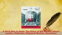 PDF  A Hard Man to Beat The Story of Bill White Labour Leader Historian Shipyard Worker Read Full Ebook