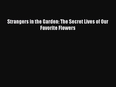 Download Strangers in the Garden: The Secret Lives of Our Favorite Flowers Ebook Free