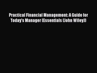 Read Practical Financial Management: A Guide for Today's Manager (Essentials (John Wiley))