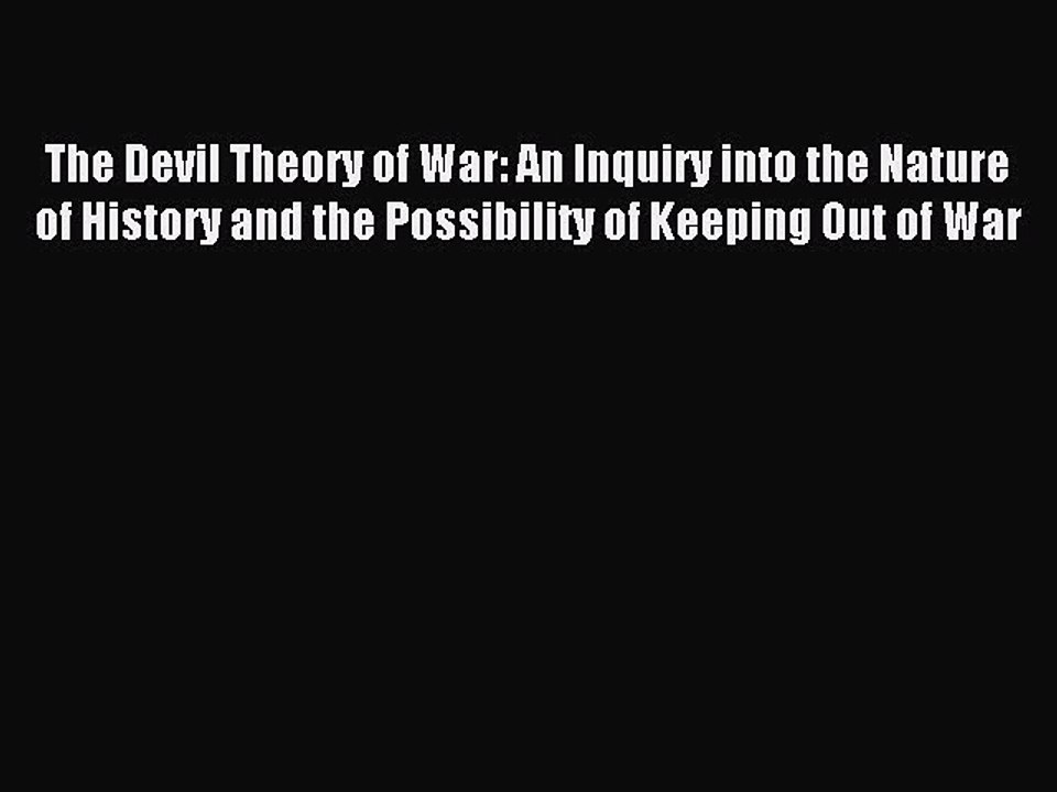 Read The Devil Theory of War: An Inquiry into the Nature of History and the Possibility of