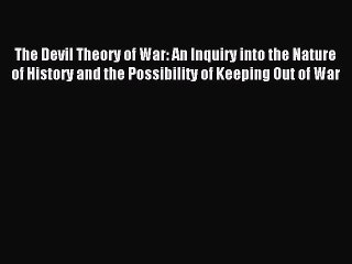 Read The Devil Theory of War: An Inquiry into the Nature of History and the Possibility of