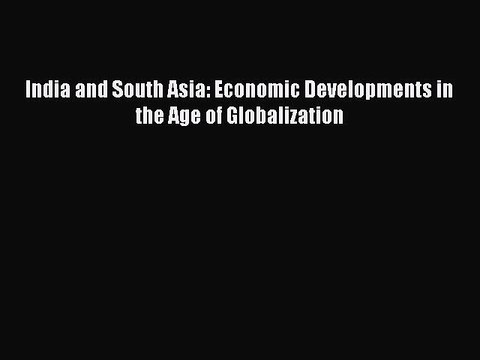 Read India and South Asia: Economic Developments in the Age of Globalization Ebook Free