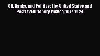 Read Oil Banks and Politics: The United States and Postrevolutionary Mexico 1917-1924 Ebook