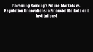 Read Governing Banking's Future: Markets vs. Regulation (Innovations in Financial Markets and
