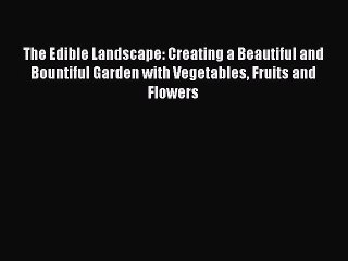 Read The Edible Landscape: Creating a Beautiful and Bountiful Garden with Vegetables Fruits