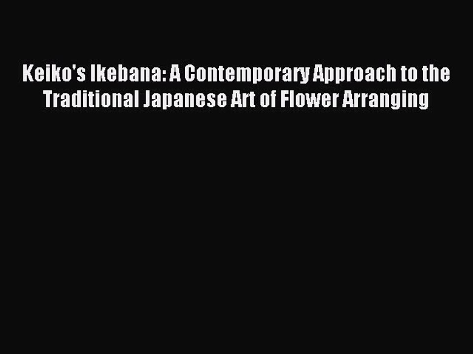 Read Keiko's Ikebana: A Contemporary Approach to the Traditional Japanese Art of Flower Arranging