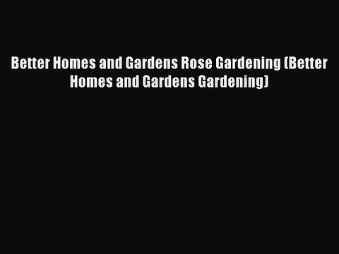 Read Better Homes and Gardens Rose Gardening (Better Homes and Gardens Gardening) PDF Free
