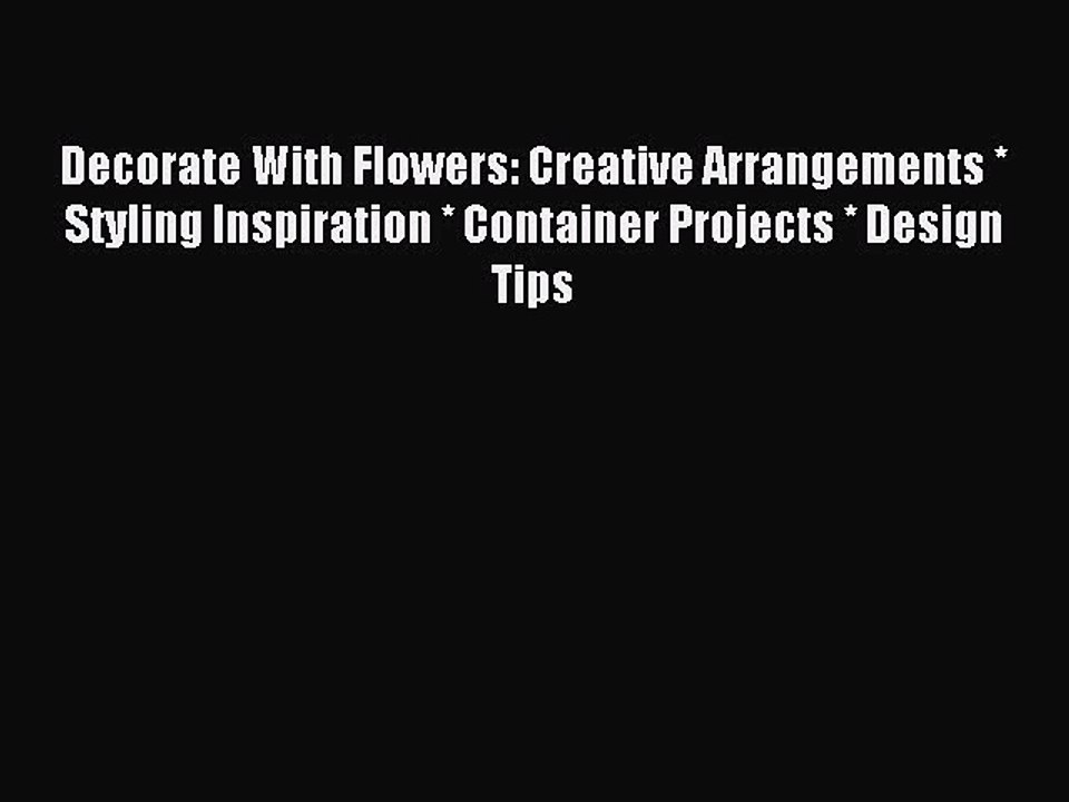 Download Decorate With Flowers: Creative Arrangements * Styling Inspiration * Container Projects
