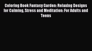 Read Coloring Book Fantasy Garden: Relaxing Designs for Calming Stress and Meditation: For