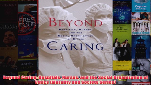 Free Beyond Caring Hospitals Nurses and the Social Organization of Ethics Morality and Read Download
