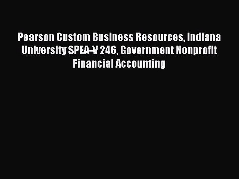 Read Pearson Custom Business Resources Indiana University SPEA-V 246 Government Nonprofit Financial