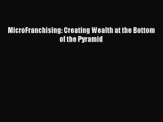 Read MicroFranchising: Creating Wealth at the Bottom of the Pyramid Ebook Free