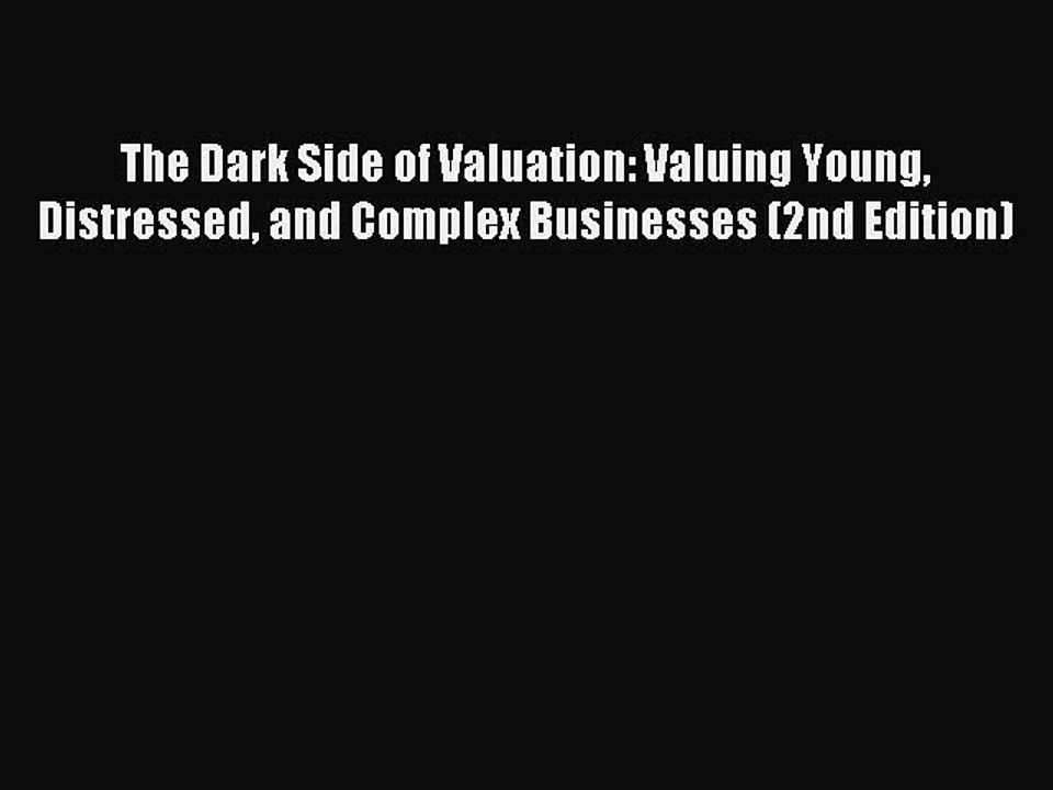 Read The Dark Side of Valuation: Valuing Young Distressed and Complex Businesses (2nd Edition)