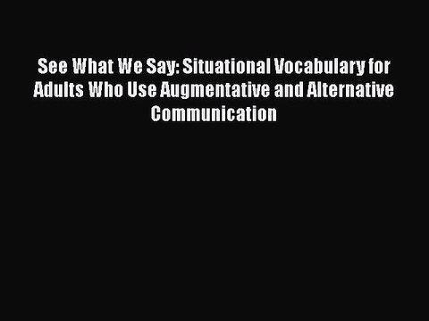 Download See What We Say: Situational Vocabulary for Adults Who Use Augmentative and Alternative