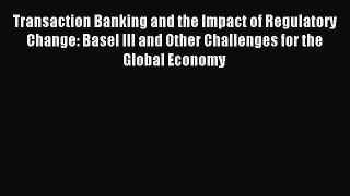 Read Transaction Banking and the Impact of Regulatory Change: Basel III and Other Challenges