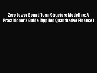 Read Zero Lower Bound Term Structure Modeling: A Practitioner's Guide (Applied Quantitative