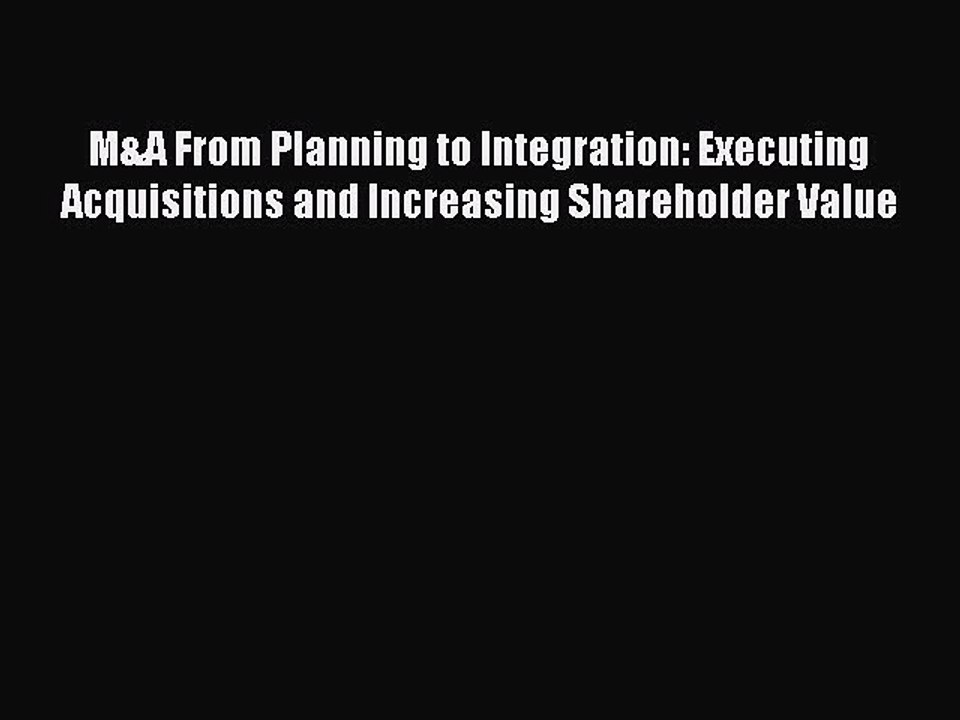 Read M&A From Planning to Integration: Executing Acquisitions and Increasing Shareholder Value