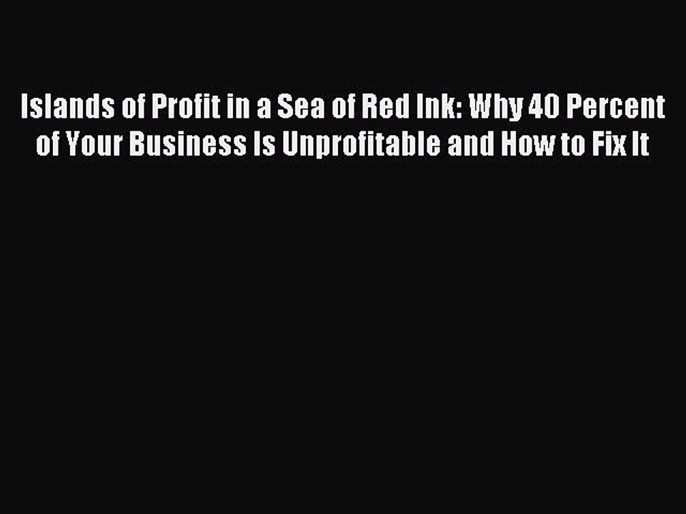 Read Islands of Profit in a Sea of Red Ink: Why 40 Percent of Your Business Is Unprofitable