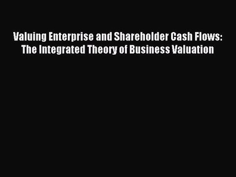 Read Valuing Enterprise and Shareholder Cash Flows: The Integrated Theory of Business Valuation