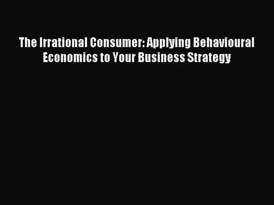 Read The Irrational Consumer: Applying Behavioural Economics to Your Business Strategy Ebook