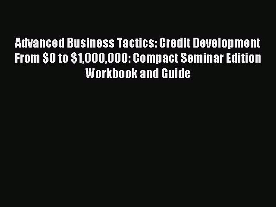 Read Advanced Business Tactics: Credit Development From $0 to $1000000: Compact Seminar Edition