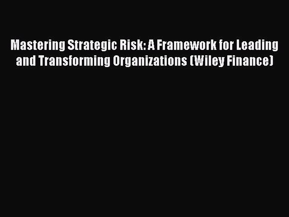 Download Mastering Strategic Risk: A Framework for Leading and Transforming Organizations (Wiley