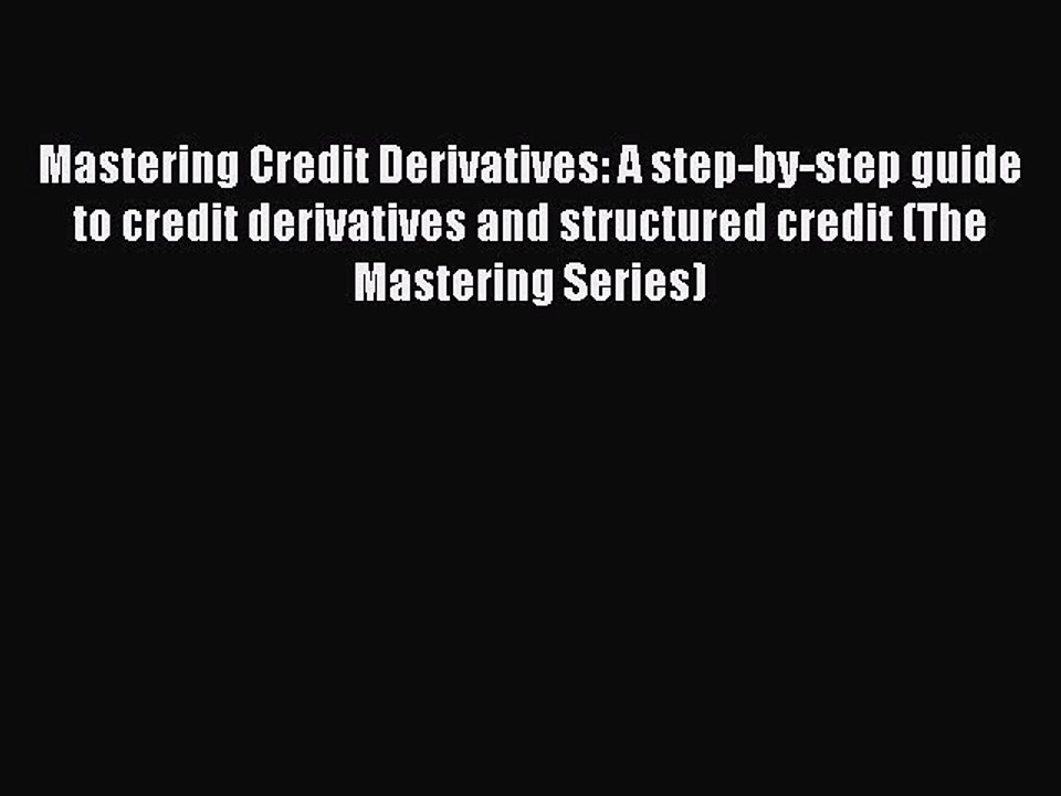 Read Mastering Credit Derivatives: A step-by-step guide to credit derivatives and structured