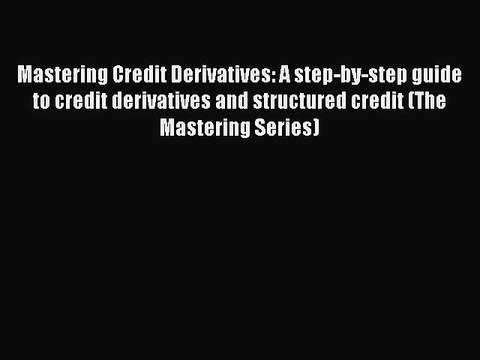 Read Mastering Credit Derivatives: A step-by-step guide to credit derivatives and structured