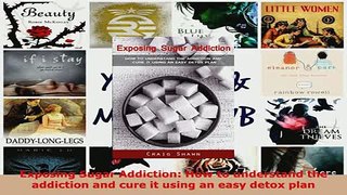 PDF  Exposing Sugar Addiction How to understand the addiction and cure it using an easy detox Read Online