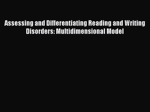 Download Assessing and Differentiating Reading and Writing Disorders: Multidimensional Model