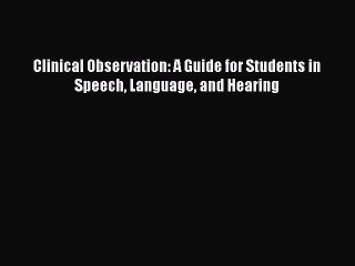Download Clinical Observation: A Guide for Students in Speech Language and Hearing Free Books