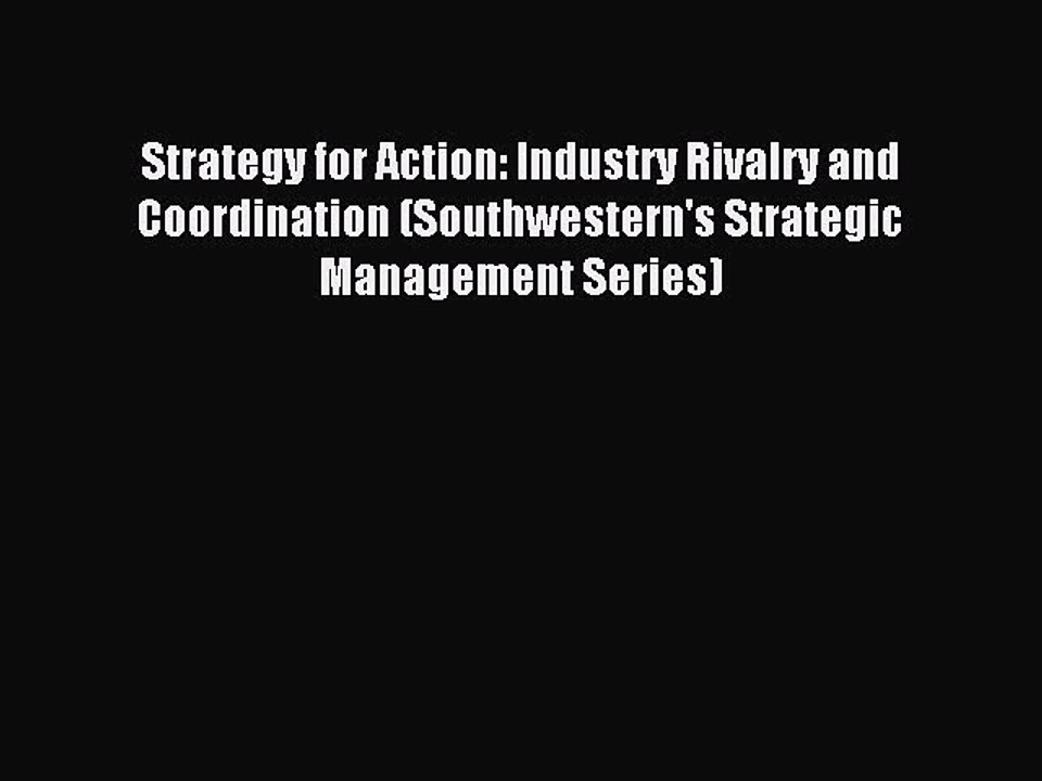 Download Strategy for Action: Industry Rivalry and Coordination (Southwestern's Strategic Management
