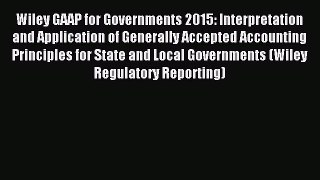 Read Wiley GAAP for Governments 2015: Interpretation and Application of Generally Accepted