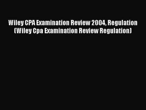 Read Wiley CPA Examination Review 2004 Regulation (Wiley Cpa Examination Review Regulation)