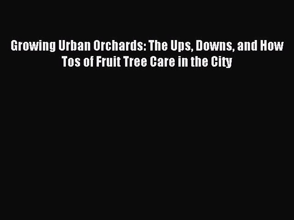 Download Growing Urban Orchards: The Ups Downs and How Tos of Fruit Tree Care in the City PDF
