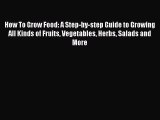 Read How To Grow Food: A Step-by-step Guide to Growing All Kinds of Fruits Vegetables Herbs