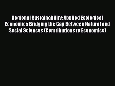 Download Regional Sustainability: Applied Ecological Economics Bridging the Gap Between Natural